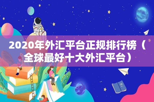 2020年外汇平台正规排行榜（全球最好十大外汇平台）