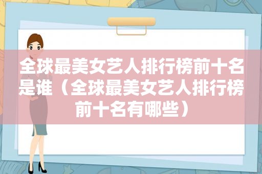 全球最美女艺人排行榜前十名是谁（全球最美女艺人排行榜前十名有哪些）