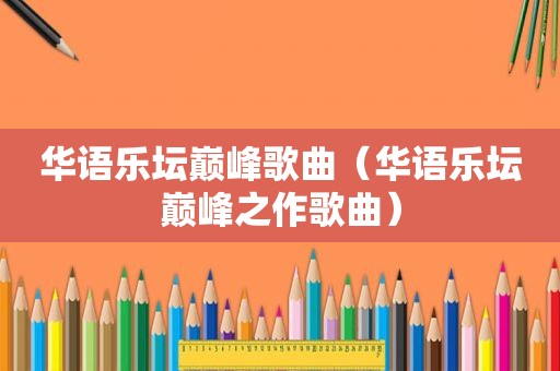 华语乐坛巅峰歌曲（华语乐坛巅峰之作歌曲）