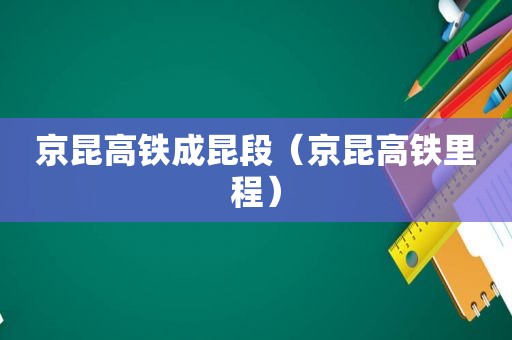 京昆高铁成昆段（京昆高铁里程）