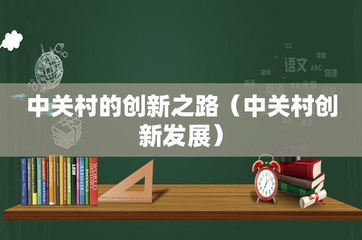 中关村的创新之路（中关村创新发展）