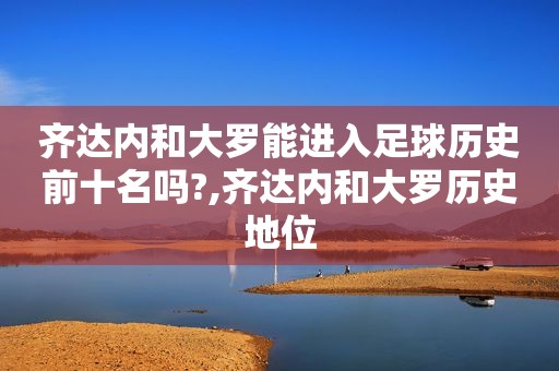 齐达内和大罗能进入足球历史前十名吗?,齐达内和大罗历史地位