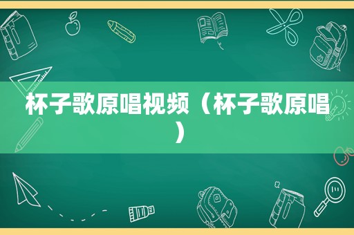 杯子歌原唱视频（杯子歌原唱）