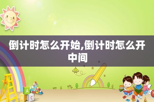 倒计时怎么开始,倒计时怎么开中间