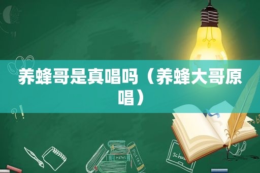 养蜂哥是真唱吗（养蜂大哥原唱）
