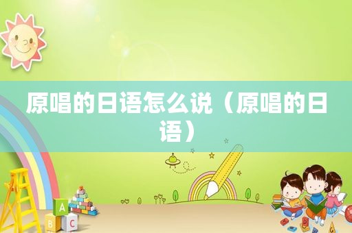 原唱的日语怎么说（原唱的日语）