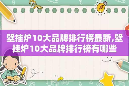 壁挂炉10大品牌排行榜最新,壁挂炉10大品牌排行榜有哪些