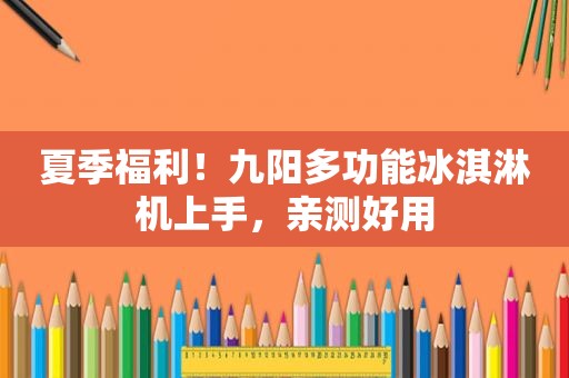 夏季福利！九阳多功能冰淇淋机上手，亲测好用