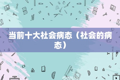 当前十大社会病态（社会的病态）