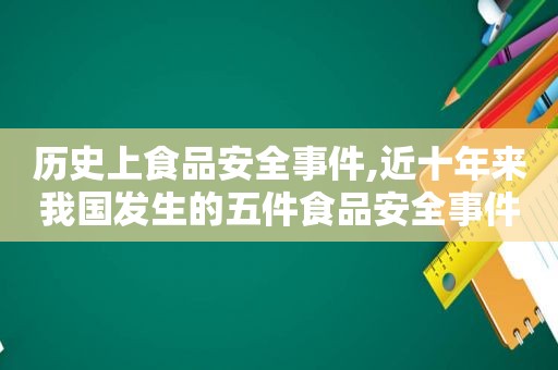 历史上食品安全事件,近十年来我国发生的五件食品安全事件