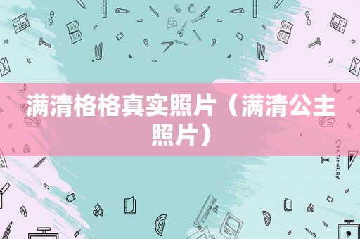 满清格格真实照片（满清公主照片）