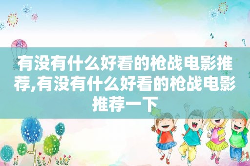 有没有什么好看的枪战电影推荐,有没有什么好看的枪战电影推荐一下
