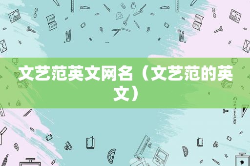 文艺范英文网名（文艺范的英文）