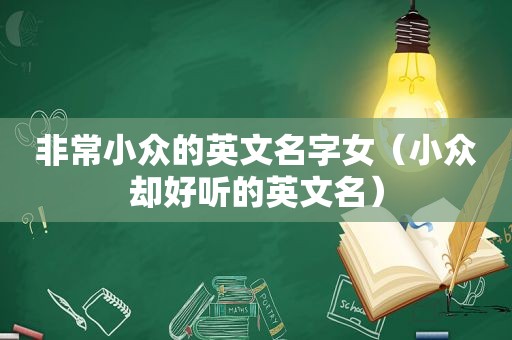 非常小众的英文名字女（小众却好听的英文名）