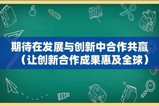 期待在发展与创新中合作共赢（让创新合作成果惠及全球）
