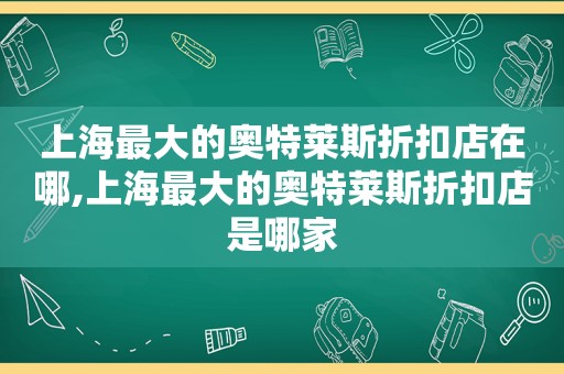 上海最大的奥特莱斯折扣店在哪,上海最大的奥特莱斯折扣店是哪家
