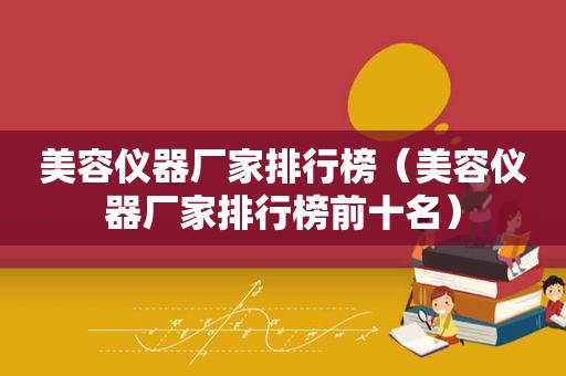 美容仪器厂家排行榜（美容仪器厂家排行榜前十名）