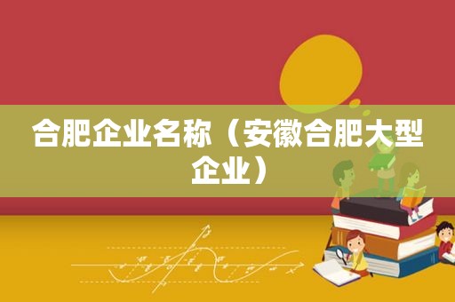 合肥企业名称（安徽合肥大型企业）