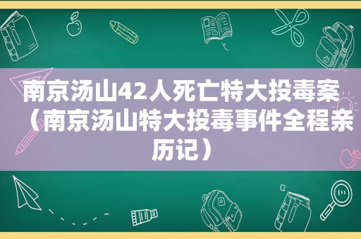 南京汤山42人死亡特大投毒案（南京汤山特大投毒事件全程亲历记）