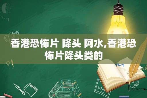 香港恐怖片 降头 阿水,香港恐怖片降头类的