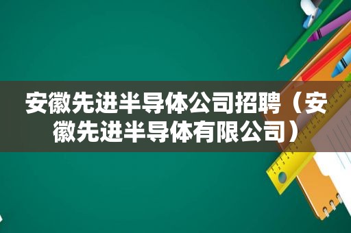 安徽先进半导体公司招聘（安徽先进半导体有限公司）