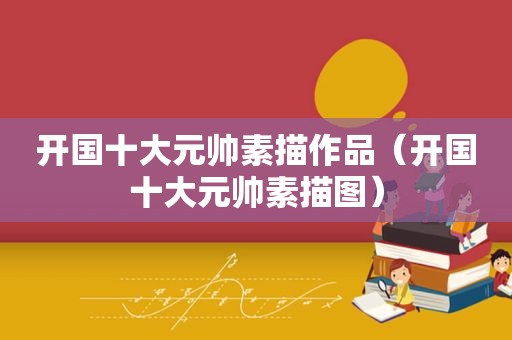 开国十大元帅素描作品（开国十大元帅素描图）