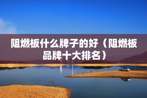 阻燃板什么牌子的好（阻燃板品牌十大排名）