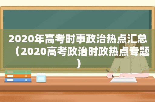 2020年高考时事政治热点汇总（2020高考政治时政热点专题）