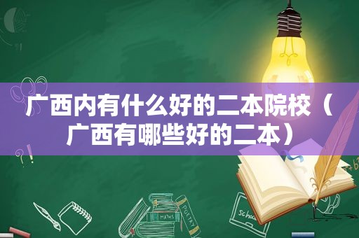 广西内有什么好的二本院校（广西有哪些好的二本）