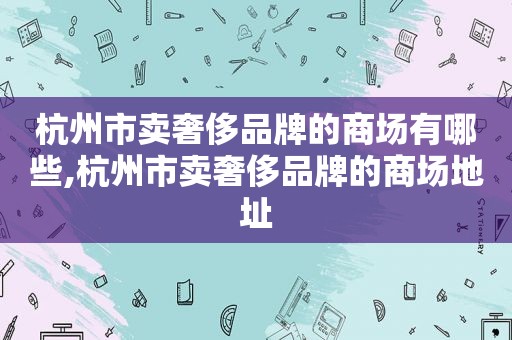 杭州市卖奢侈品牌的商场有哪些,杭州市卖奢侈品牌的商场地址