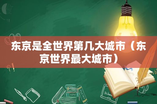 东京是全世界第几大城市（东京世界最大城市）