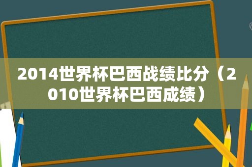 2014世界杯巴西战绩比分（2010世界杯巴西成绩）