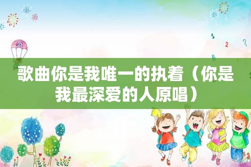 歌曲你是我唯一的执着（你是我最深爱的人原唱）