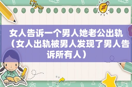 女人告诉一个男人她老公出轨（女人出轨被男人发现了男人告诉所有人）