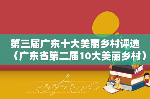 第三届广东十大美丽乡村评选（广东省第二届10大美丽乡村）