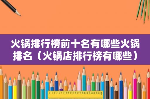 火锅排行榜前十名有哪些火锅排名（火锅店排行榜有哪些）