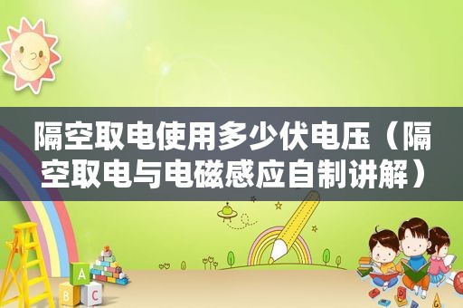 隔空取电使用多少伏电压（隔空取电与电磁感应自制讲解）