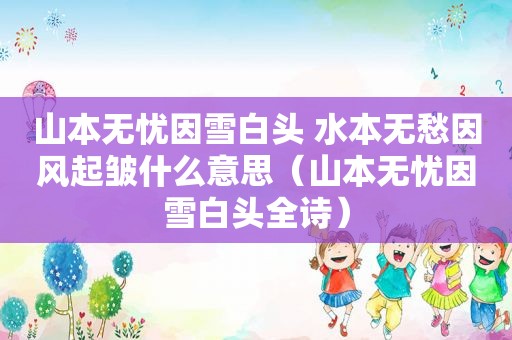 山本无忧因雪白头 水本无愁因风起皱什么意思（山本无忧因雪白头全诗）