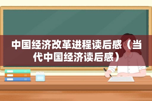 中国经济改革进程读后感（当代中国经济读后感）
