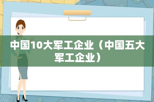 中国10大军工企业（中国五大军工企业）