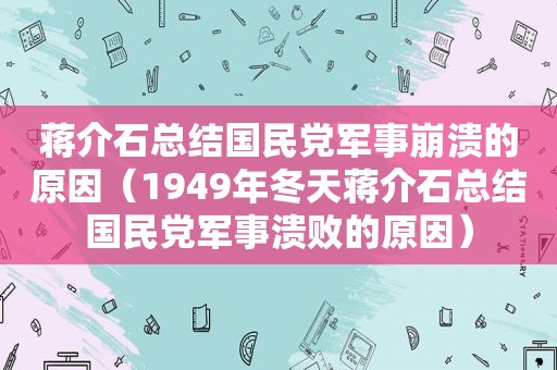 蒋介石总结 *** 军事崩溃的原因（1949年冬天蒋介石总结 *** 军事溃败的原因）