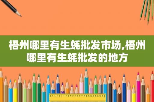 梧州哪里有生蚝批发市场,梧州哪里有生蚝批发的地方