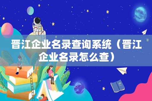 晋江企业名录查询系统（晋江企业名录怎么查）