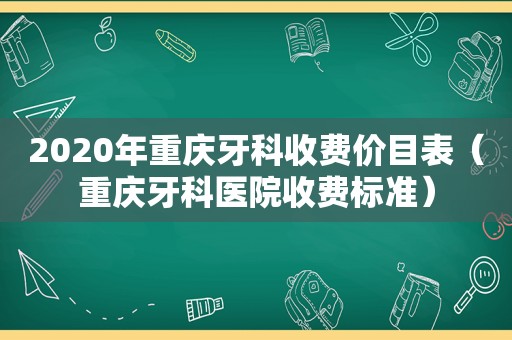 2020年重庆牙科收费价目表（重庆牙科医院收费标准）