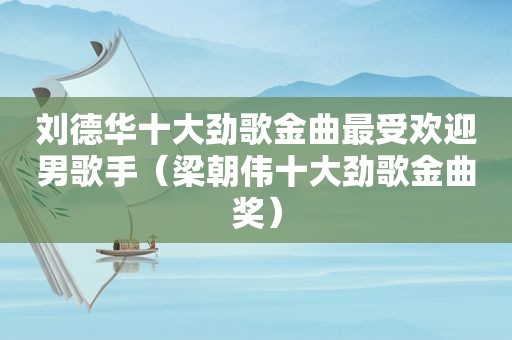 刘德华十大劲歌金曲最受欢迎男歌手（梁朝伟十大劲歌金曲奖）