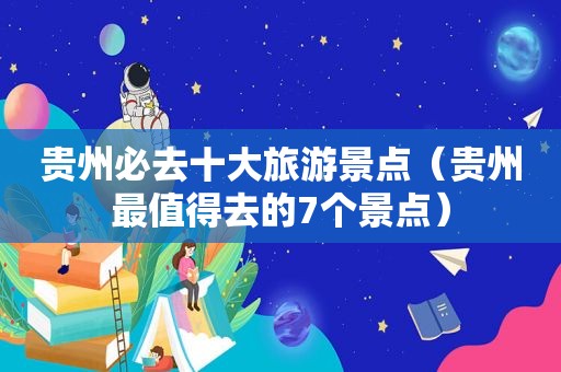贵州必去十大旅游景点（贵州最值得去的7个景点）