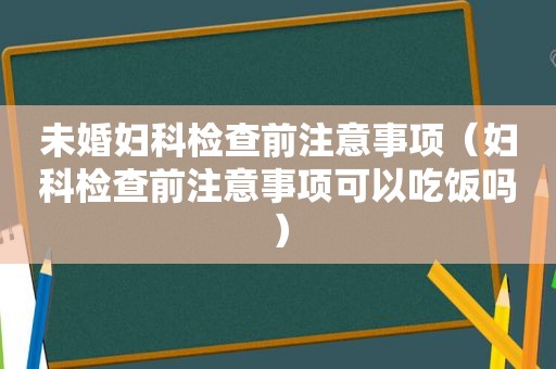 未婚妇科检查前注意事项（妇科检查前注意事项可以吃饭吗）