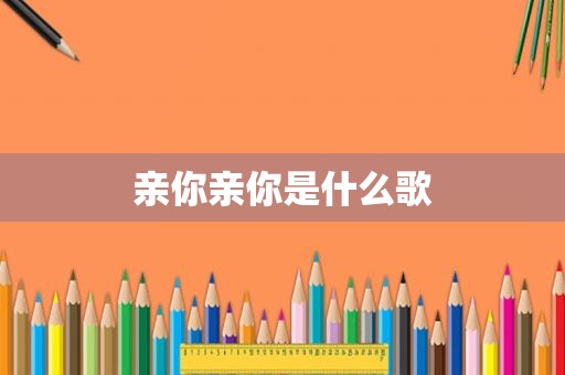 亲你亲你是什么歌