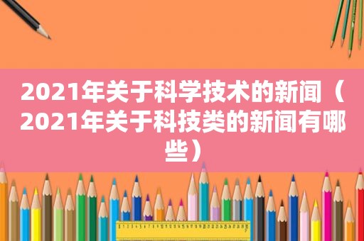 2021年关于科学技术的新闻（2021年关于科技类的新闻有哪些）