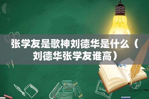 张学友是歌神刘德华是什么（刘德华张学友谁高）